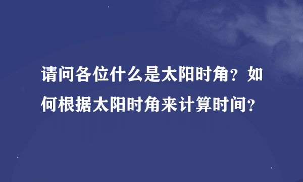 请问各位什么是太阳时角？如何根据太阳时角来计算时间？