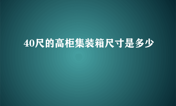 40尺的高柜集装箱尺寸是多少