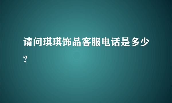 请问琪琪饰品客服电话是多少?