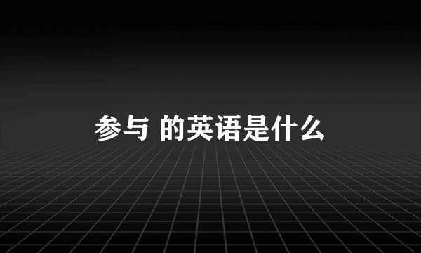 参与 的英语是什么