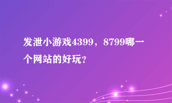 发泄小游戏4399，8799哪一个网站的好玩？