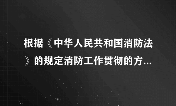 根据《中华人民共和国消防法》的规定消防工作贯彻的方针是什么