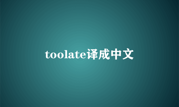 toolate译成中文