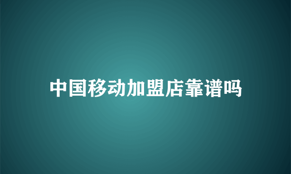 中国移动加盟店靠谱吗