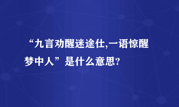 “九言劝醒迷途仕,一语惊醒梦中人”是什么意思?