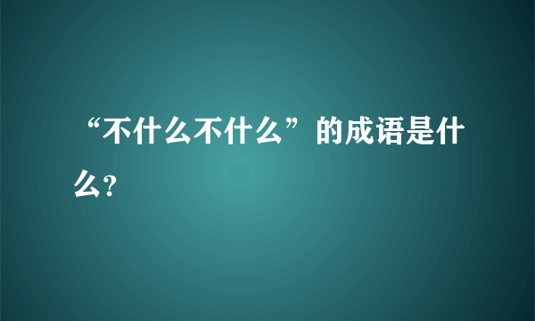 “不什么不什么”的成语是什么？