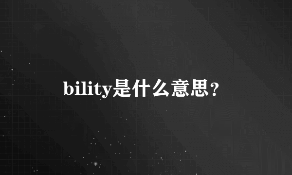 bility是什么意思？