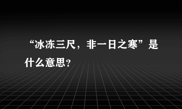 “冰冻三尺，非一日之寒”是什么意思？