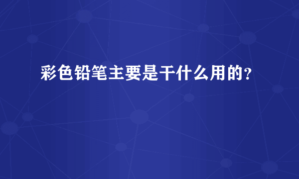 彩色铅笔主要是干什么用的？