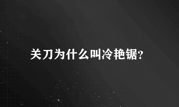 关刀为什么叫冷艳锯？