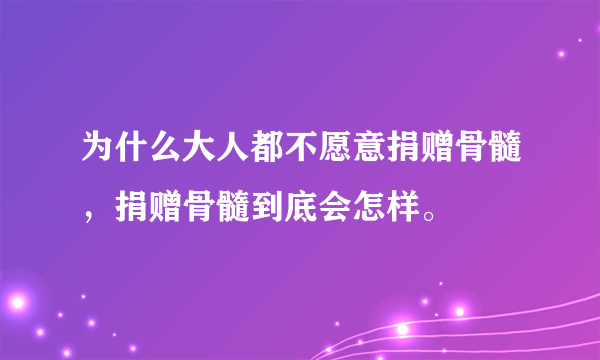 为什么大人都不愿意捐赠骨髓，捐赠骨髓到底会怎样。