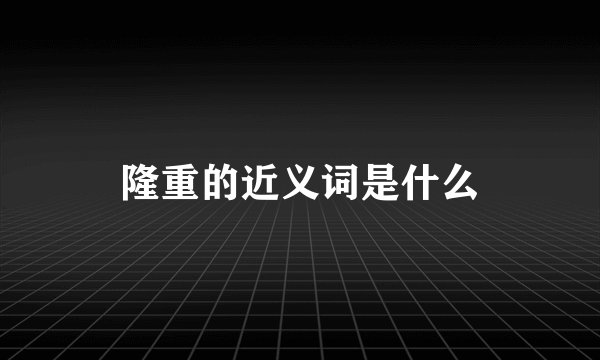 隆重的近义词是什么