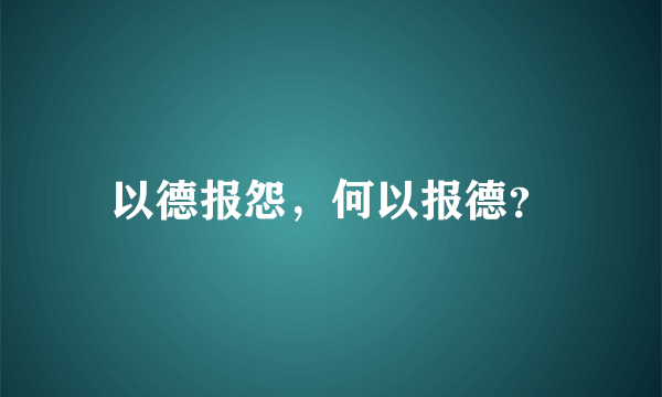 以德报怨，何以报德？