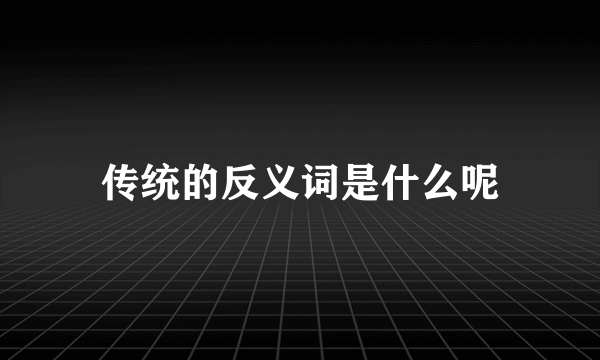 传统的反义词是什么呢