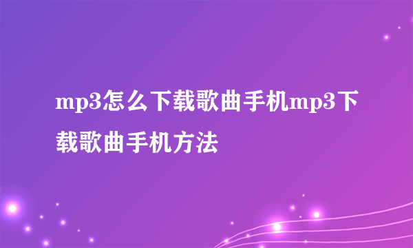 mp3怎么下载歌曲手机mp3下载歌曲手机方法