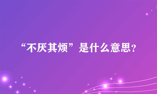 “不厌其烦”是什么意思？