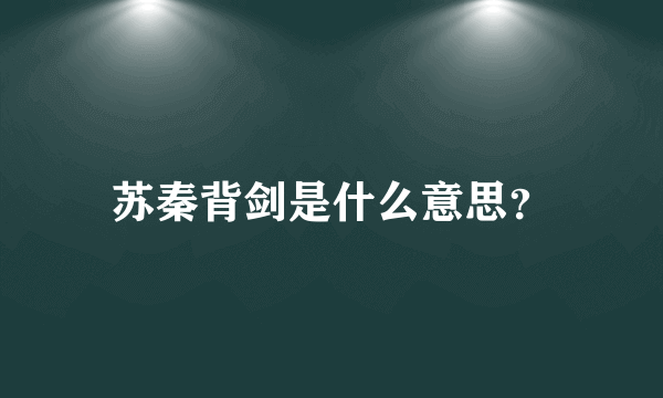 苏秦背剑是什么意思？