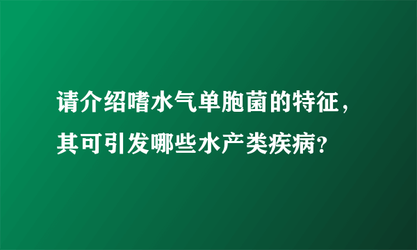 请介绍嗜水气单胞菌的特征，其可引发哪些水产类疾病？