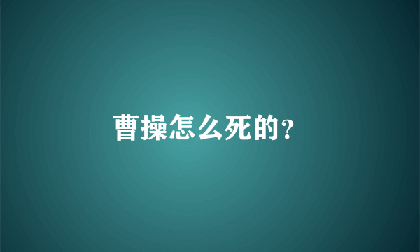 曹操怎么死的？