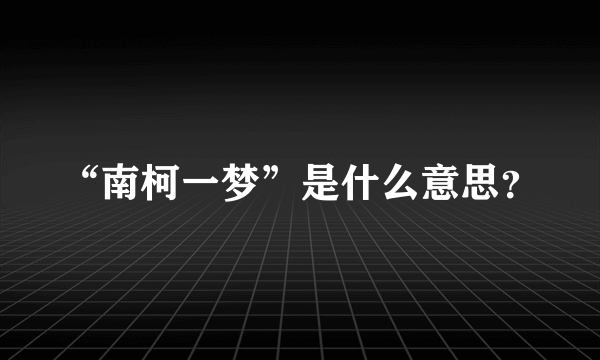 “南柯一梦”是什么意思？