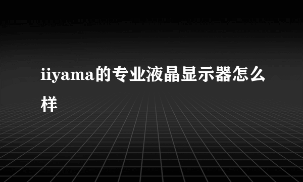 iiyama的专业液晶显示器怎么样