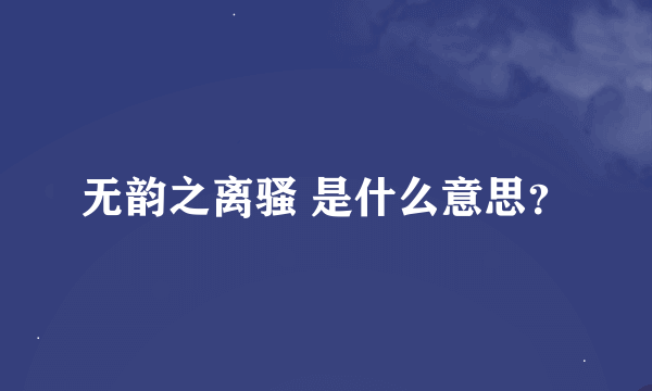 无韵之离骚 是什么意思？