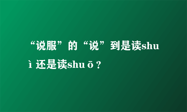 “说服”的“说”到是读shuì还是读shuō？