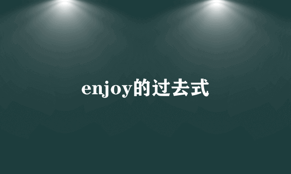 enjoy的过去式