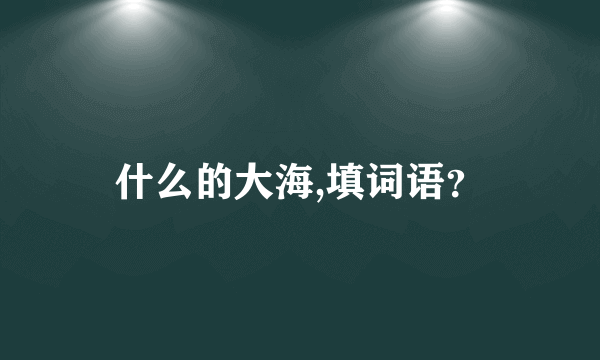 什么的大海,填词语？