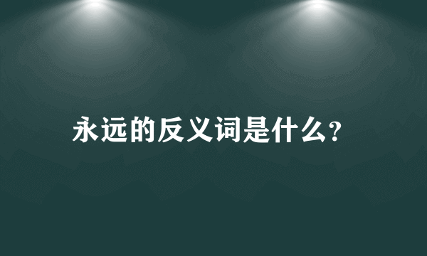 永远的反义词是什么？