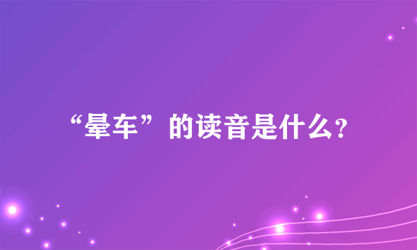 “晕车”的读音是什么？