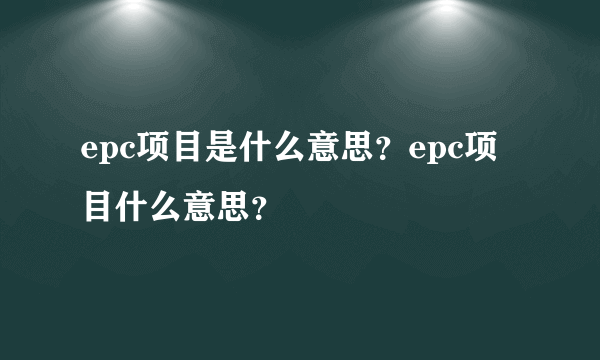 epc项目是什么意思？epc项目什么意思？