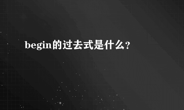 begin的过去式是什么？