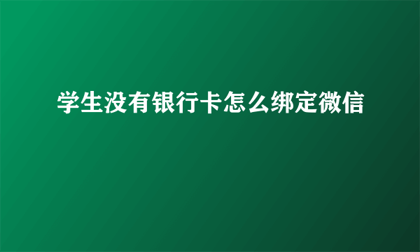 学生没有银行卡怎么绑定微信