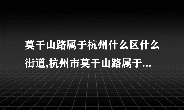 莫干山路属于杭州什么区什么街道,杭州市莫干山路属于什么区?