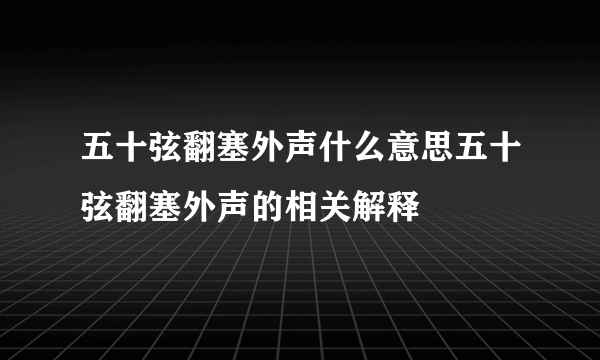 五十弦翻塞外声什么意思五十弦翻塞外声的相关解释