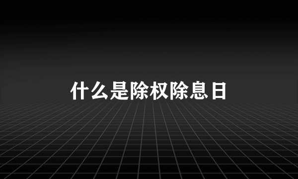 什么是除权除息日