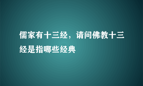 儒家有十三经，请问佛教十三经是指哪些经典