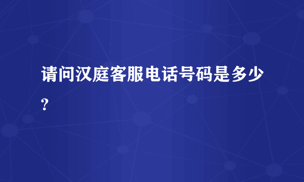 请问汉庭客服电话号码是多少?