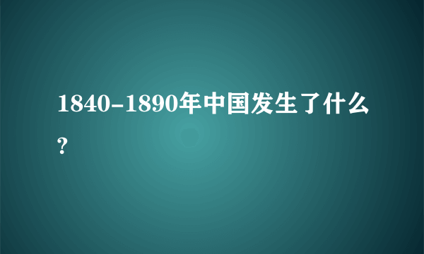 1840-1890年中国发生了什么?