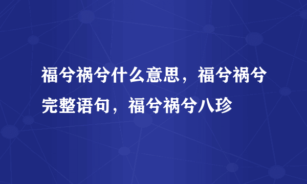 福兮祸兮什么意思，福兮祸兮完整语句，福兮祸兮八珍