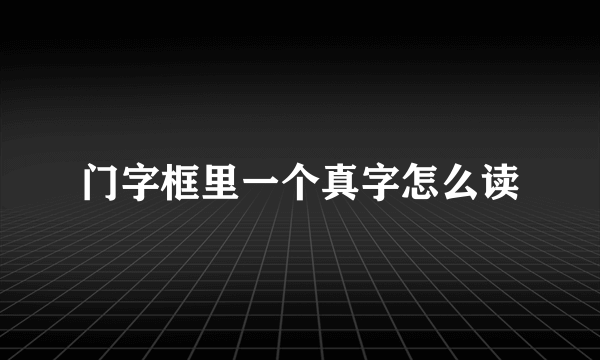 门字框里一个真字怎么读