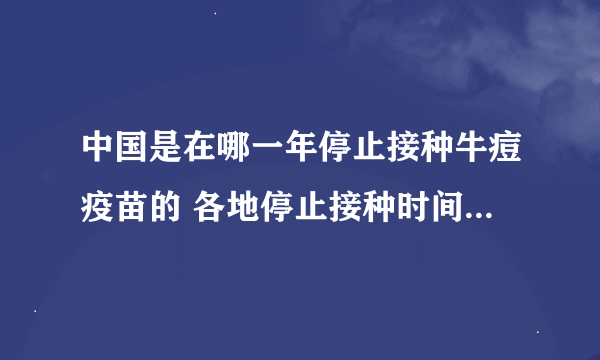 中国是在哪一年停止接种牛痘疫苗的 各地停止接种时间是否一致