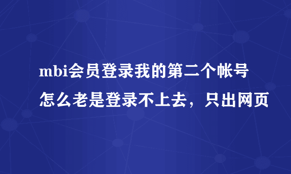 mbi会员登录我的第二个帐号怎么老是登录不上去，只出网页