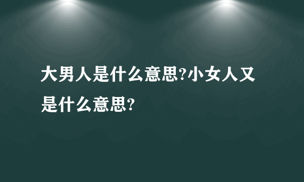 大男人是什么意思?小女人又是什么意思?