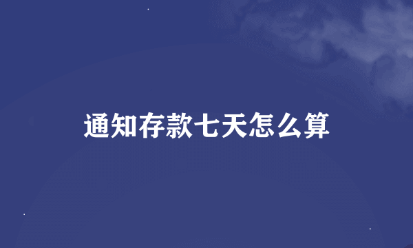 通知存款七天怎么算