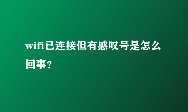 wifi已连接但有感叹号是怎么回事？