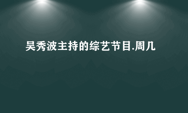 吴秀波主持的综艺节目.周几