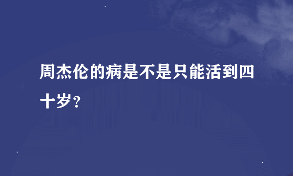 周杰伦的病是不是只能活到四十岁？