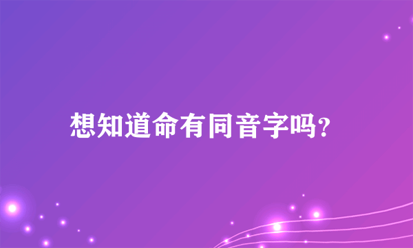 想知道命有同音字吗？